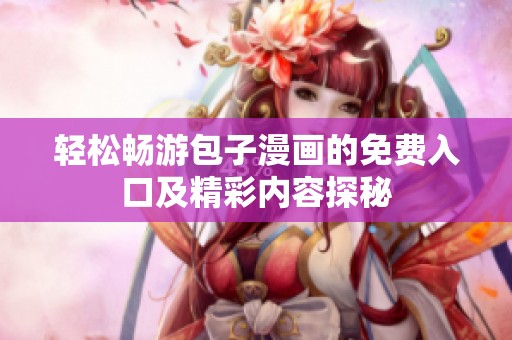 轻松畅游包子漫画的免费入口及精彩内容探秘