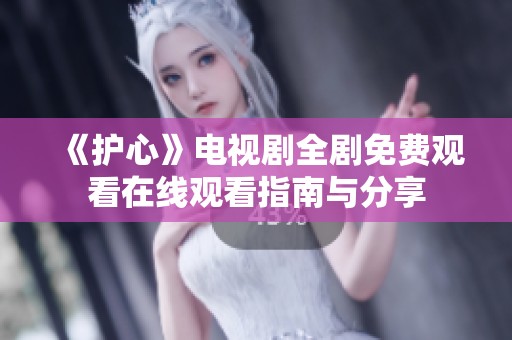 《护心》电视剧全剧免费观看在线观看指南与分享