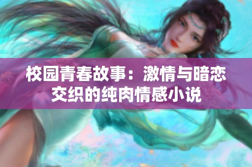 校园青春故事：激情与暗恋交织的纯肉情感小说