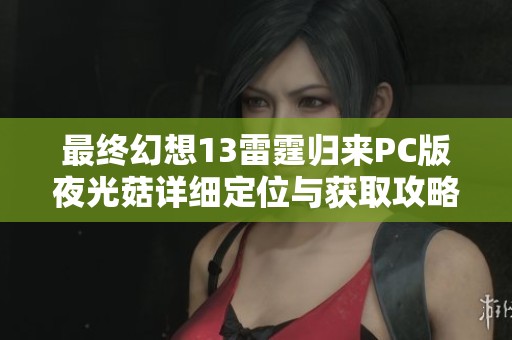最终幻想13雷霆归来PC版夜光菇详细定位与获取攻略解析