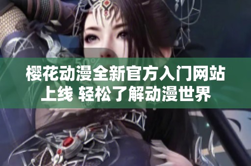 樱花动漫全新官方入门网站上线 轻松了解动漫世界
