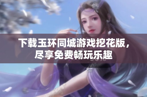 下载玉环同城游戏挖花版，尽享免费畅玩乐趣