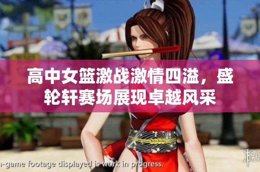 高中女篮激战激情四溢，盛轮轩赛场展现卓越风采