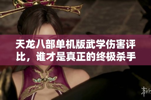 天龙八部单机版武学伤害评比，谁才是真正的终极杀手锏？