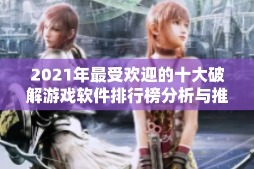 2021年最受欢迎的十大破解游戏软件排行榜分析与推荐