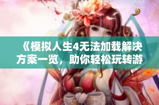 《模拟人生4无法加载解决方案一览，助你轻松玩转游戏》