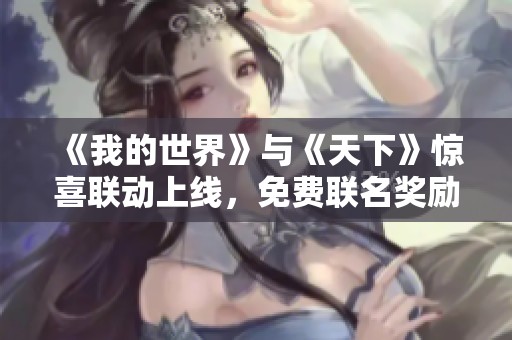 《我的世界》与《天下》惊喜联动上线，免费联名奖励火热领取中