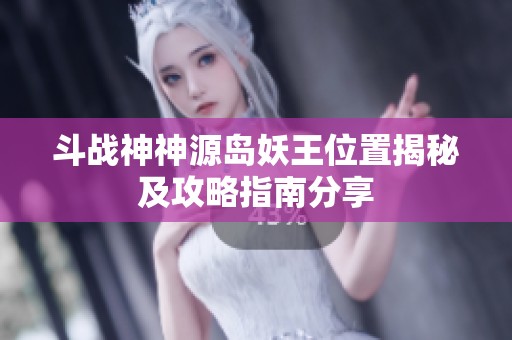 斗战神神源岛妖王位置揭秘及攻略指南分享