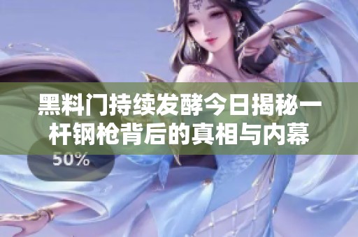 黑料门持续发酵今日揭秘一杆钢枪背后的真相与内幕