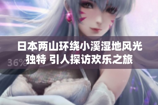 日本两山环绕小溪湿地风光独特 引人探访欢乐之旅