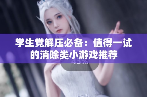 学生党解压必备：值得一试的消除类小游戏推荐