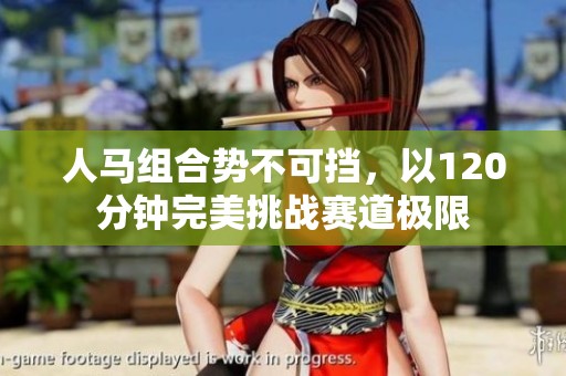 人马组合势不可挡，以120分钟完美挑战赛道极限