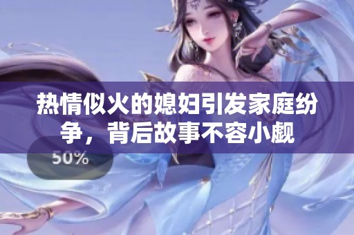 热情似火的媳妇引发家庭纷争，背后故事不容小觑