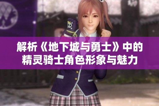 解析《地下城与勇士》中的精灵骑士角色形象与魅力