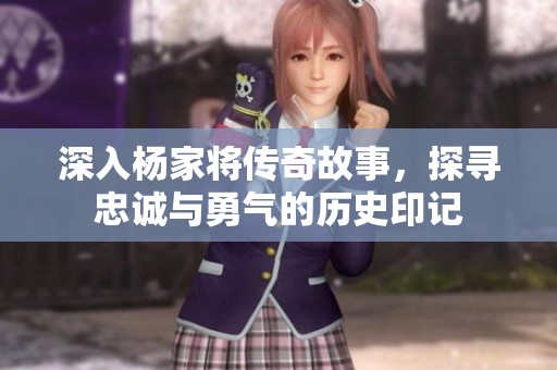 深入杨家将传奇故事，探寻忠诚与勇气的历史印记
