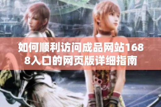 如何顺利访问成品网站1688入口的网页版详细指南