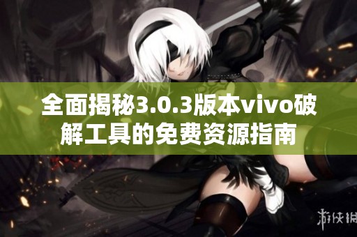 全面揭秘3.0.3版本vivo破解工具的免费资源指南