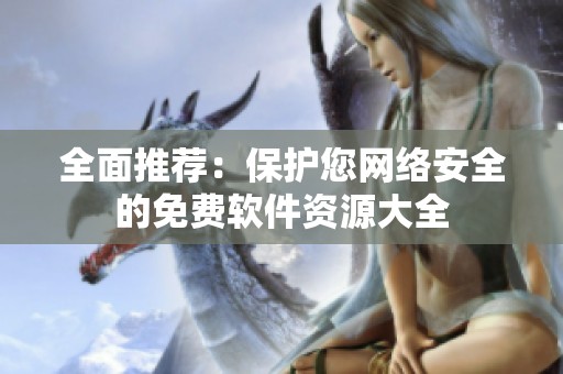 全面推荐：保护您网络安全的免费软件资源大全