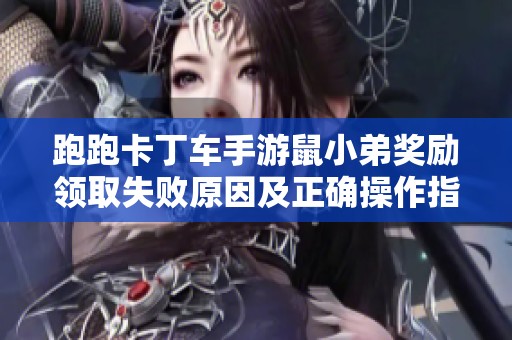 跑跑卡丁车手游鼠小弟奖励领取失败原因及正确操作指南