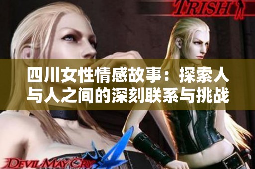 四川女性情感故事：探索人与人之间的深刻联系与挑战