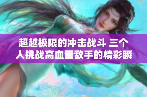 超越极限的冲击战斗 三个人挑战高血量敌手的精彩瞬间
