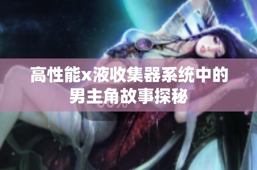 高性能x液收集器系统中的男主角故事探秘