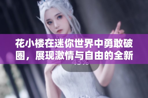 花小楼在迷你世界中勇敢破圈，展现激情与自由的全新姿态