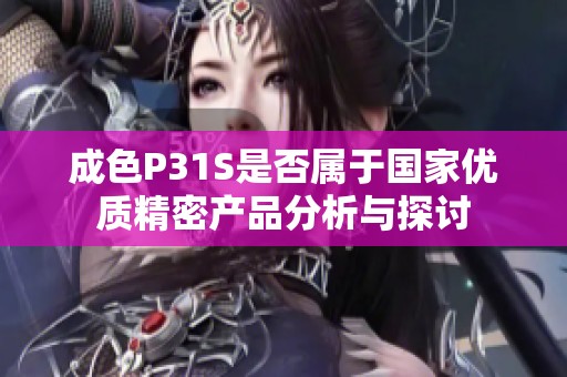 成色P31S是否属于国家优质精密产品分析与探讨