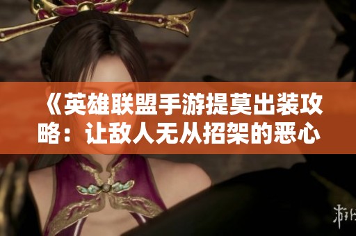 《英雄联盟手游提莫出装攻略：让敌人无从招架的恶心打法》