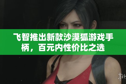 飞智推出新款沙漠狐游戏手柄，百元内性价比之选