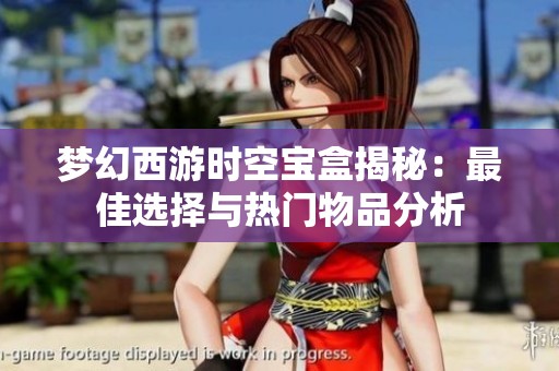 梦幻西游时空宝盒揭秘：最佳选择与热门物品分析