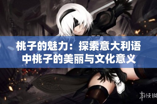 桃子的魅力：探索意大利语中桃子的美丽与文化意义