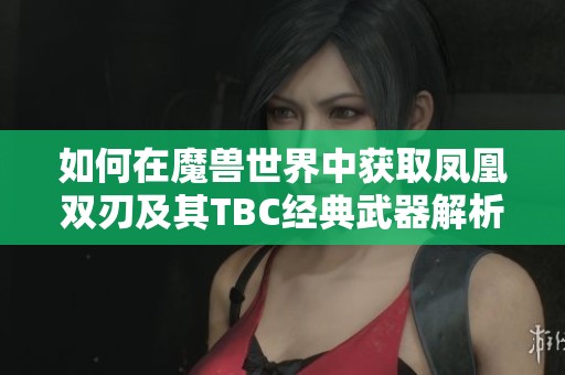 如何在魔兽世界中获取凤凰双刃及其TBC经典武器解析