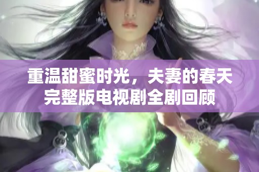 重温甜蜜时光，夫妻的春天完整版电视剧全剧回顾