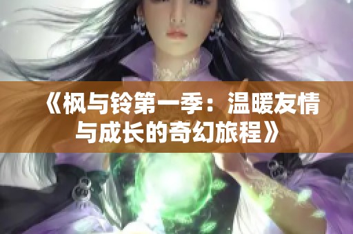 《枫与铃第一季：温暖友情与成长的奇幻旅程》
