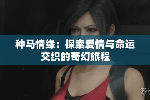 种马情缘：探索爱情与命运交织的奇幻旅程