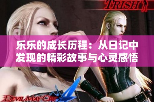 乐乐的成长历程：从日记中发现的精彩故事与心灵感悟