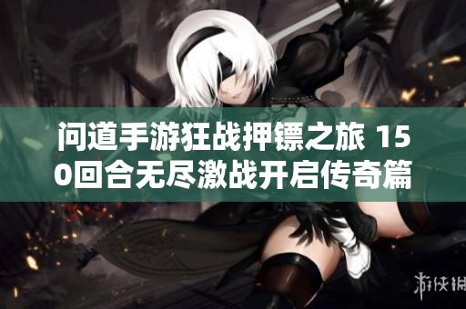问道手游狂战押镖之旅 150回合无尽激战开启传奇篇章