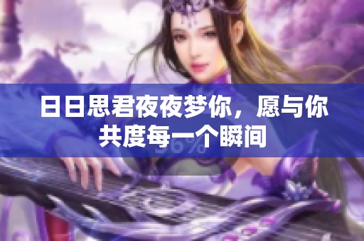 日日思君夜夜梦你，愿与你共度每一个瞬间