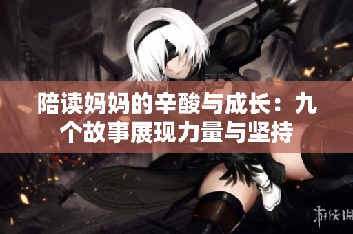 陪读妈妈的辛酸与成长：九个故事展现力量与坚持