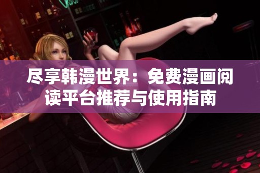 尽享韩漫世界：免费漫画阅读平台推荐与使用指南