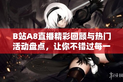 B站A8直播精彩回顾与热门活动盘点，让你不错过每一个瞬间