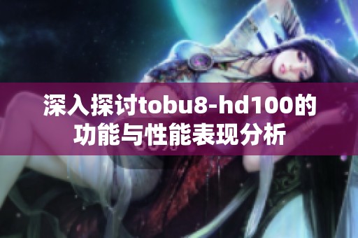 深入探讨tobu8-hd100的功能与性能表现分析