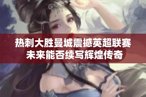 热刺大胜曼城震撼英超联赛 未来能否续写辉煌传奇