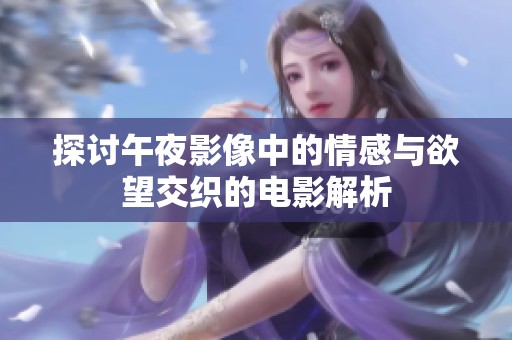 探讨午夜影像中的情感与欲望交织的电影解析
