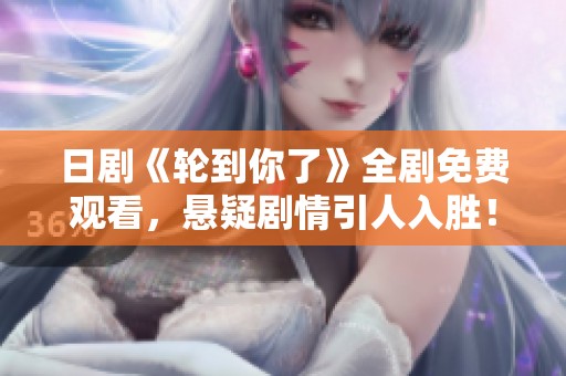 日剧《轮到你了》全剧免费观看，悬疑剧情引人入胜！