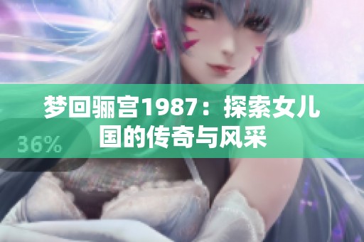 梦回骊宫1987：探索女儿国的传奇与风采