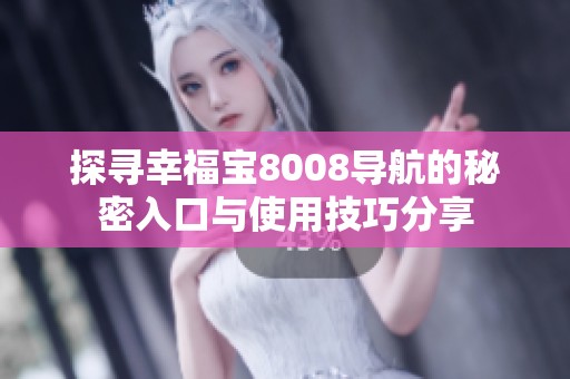 探寻幸福宝8008导航的秘密入口与使用技巧分享