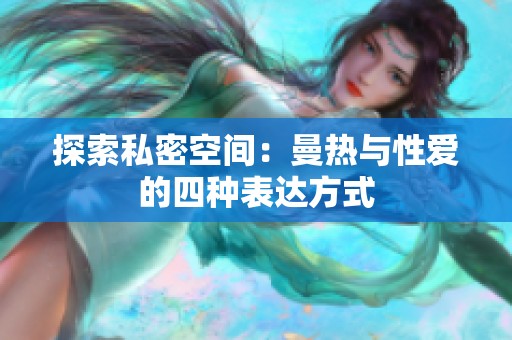 探索私密空间：曼热与性爱的四种表达方式