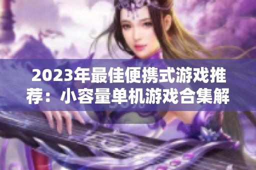 2023年最佳便携式游戏推荐：小容量单机游戏合集解析